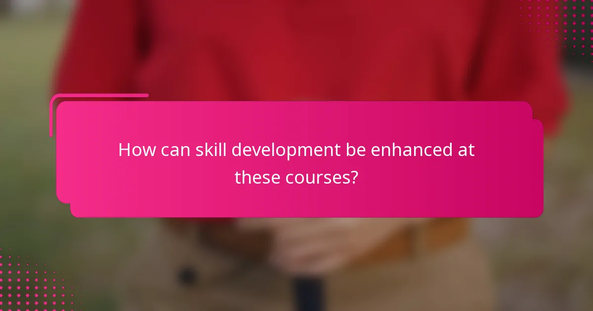 How can skill development be enhanced at these courses?