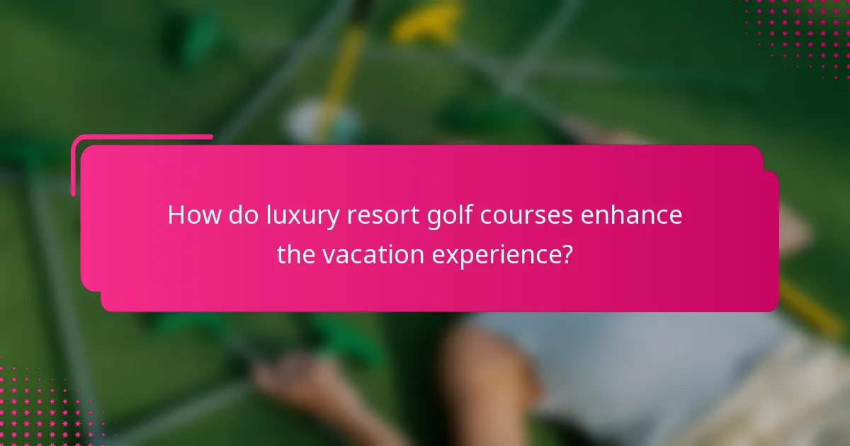 How do luxury resort golf courses enhance the vacation experience?
