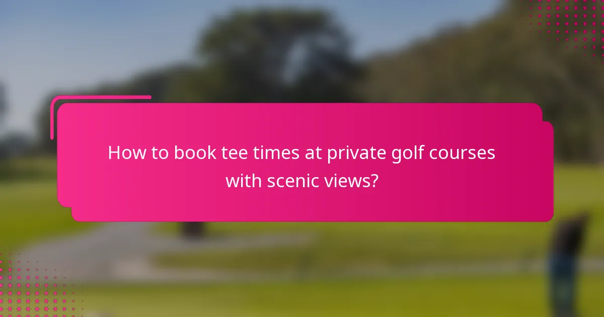 How to book tee times at private golf courses with scenic views?