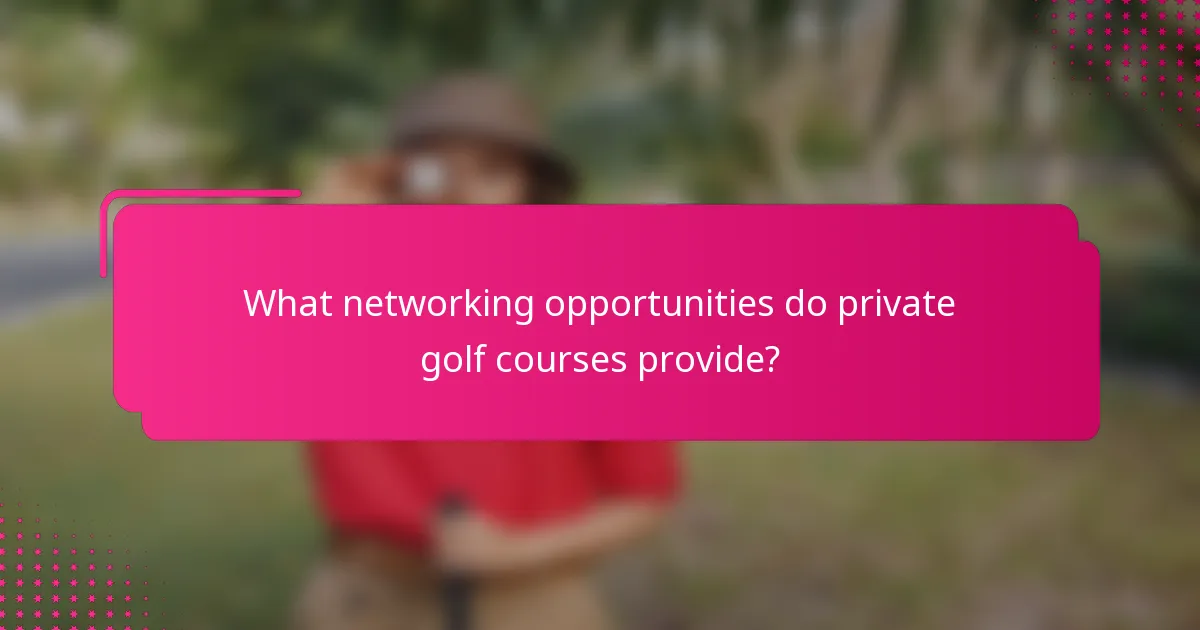 What networking opportunities do private golf courses provide?